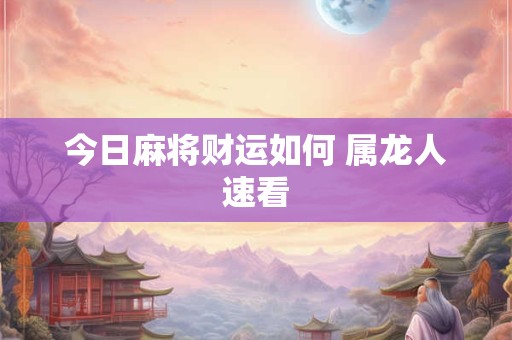 今日麻将财运如何 属龙人速看