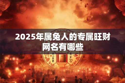 2025年属兔人的专属旺财网名有哪些