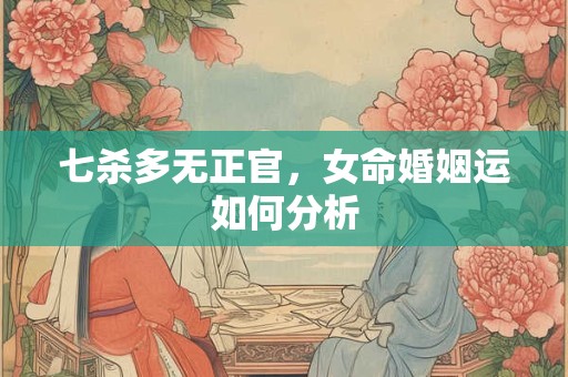 七杀多无正官，女命婚姻运如何分析