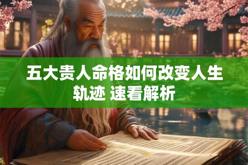 五大贵人命格如何改变人生轨迹 速看解析