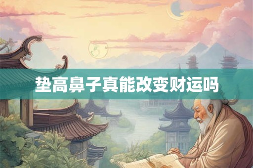 垫高鼻子真能改变财运吗