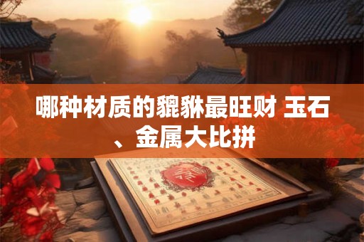 哪种材质的貔貅最旺财 玉石、金属大比拼
