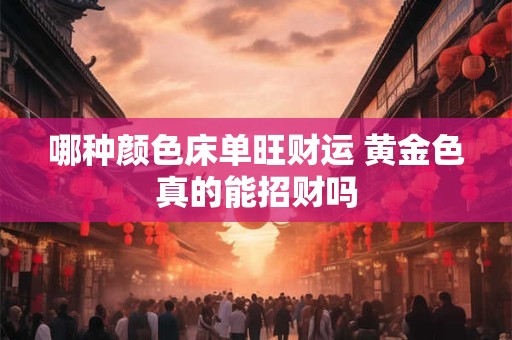 哪种颜色床单旺财运 黄金色真的能招财吗