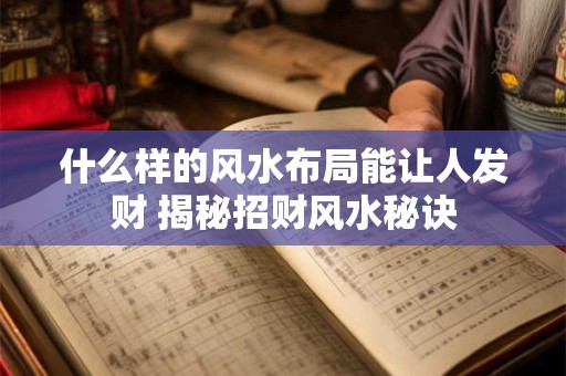 详细阅读:什么样的风水布局能让人发财 揭秘招财风水秘诀 什么样的风水布局能让人发财 揭秘招财风水秘诀