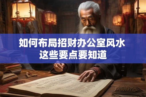 如何布局招财办公室风水 这些要点要知道
