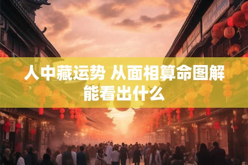 人中藏运势 从面相算命图解能看出什么