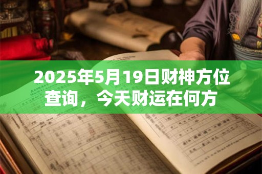 2025年5月19日财神方位查询，今天财运在何方