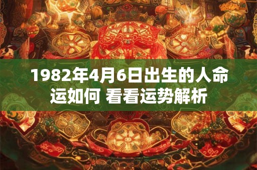1982年4月6日出生的人命运如何 看看运势解析