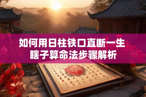 如何用日柱铁口直断一生 瞎子算命法步骤解析