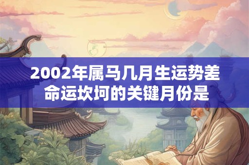 2002年属马几月生运势差 命运坎坷的关键月份是