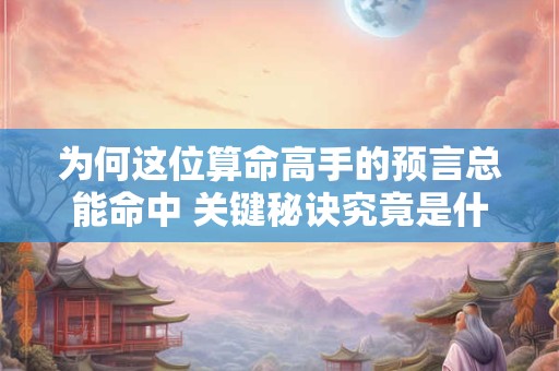 为何这位算命高手的预言总能命中 关键秘诀究竟是什么