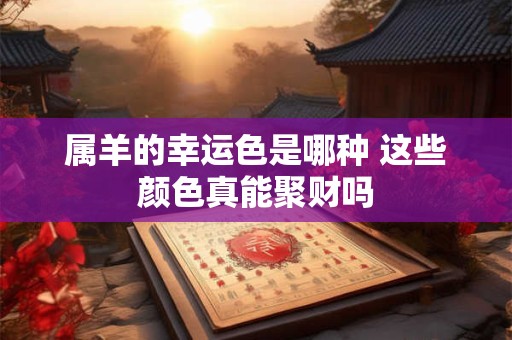 属羊的幸运色是哪种 这些颜色真能聚财吗