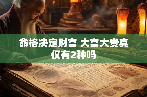 命格决定财富 大富大贵真仅有2种吗
