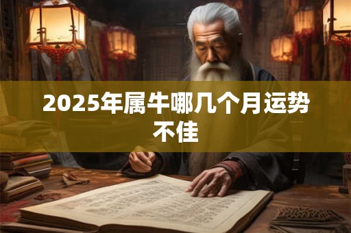 2025年属牛哪几个月运势不佳