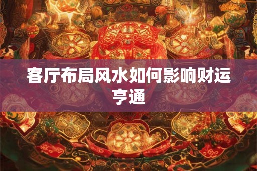 客厅布局风水如何影响财运亨通