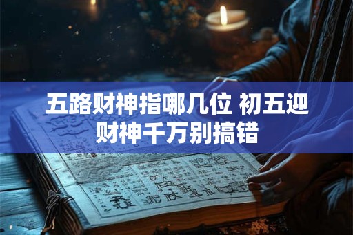 五路财神指哪几位 初五迎财神千万别搞错