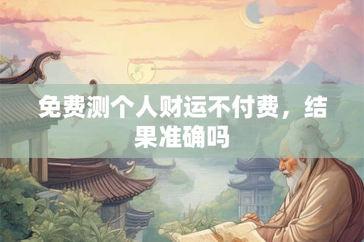 免费测个人财运不付费，结果准确吗
