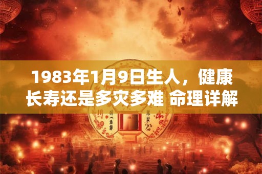 1983年1月9日生人，健康长寿还是多灾多难 命理详解