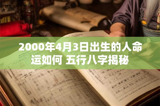 2000年4月3日出生的人命运如何 五行八字揭秘