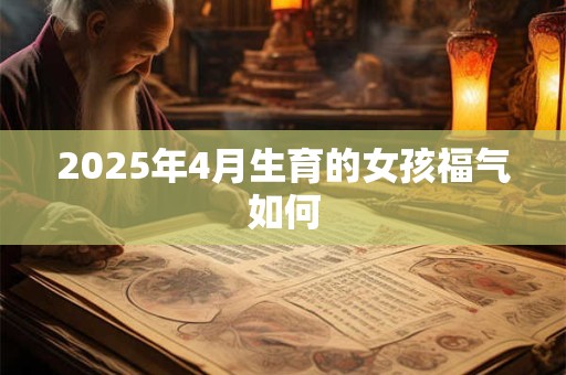 2025年4月生育的女孩福气如何