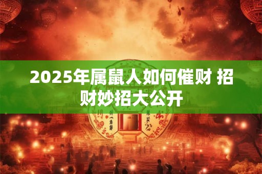 2025年属鼠人如何催财 招财妙招大公开