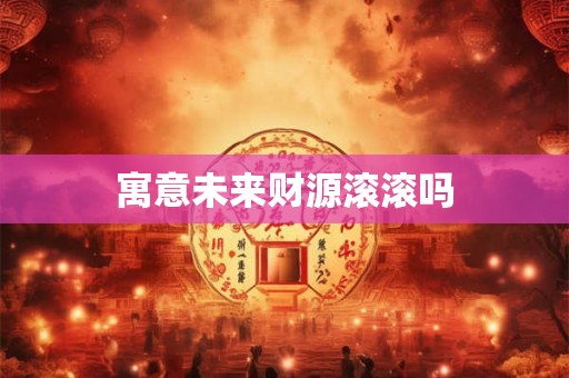 寓意未来财源滚滚吗