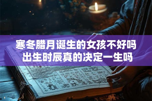寒冬腊月诞生的女孩不好吗 出生时辰真的决定一生吗