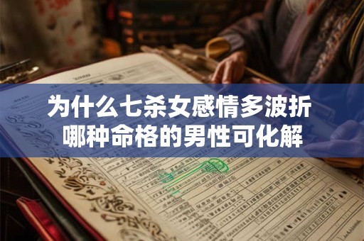 为什么七杀女感情多波折 哪种命格的男性可化解