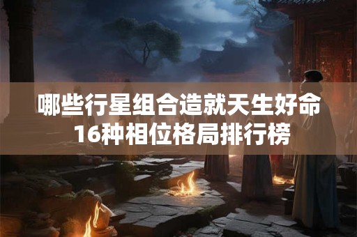 哪些行星组合造就天生好命 16种相位格局排行榜
