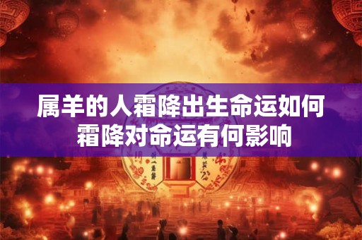 属羊的人霜降出生命运如何 霜降对命运有何影响