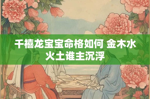 千禧龙宝宝命格如何 金木水火土谁主沉浮