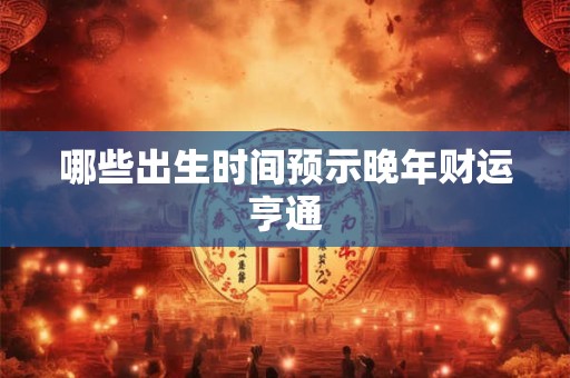 哪些出生时间预示晚年财运亨通