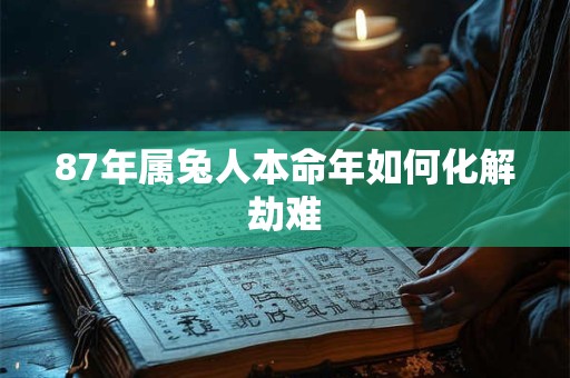 87年属兔人本命年如何化解劫难