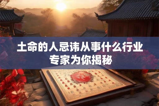 土命的人忌讳从事什么行业 专家为你揭秘