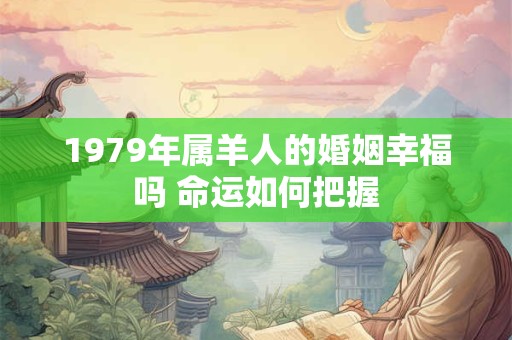 1979年属羊人的婚姻幸福吗 命运如何把握