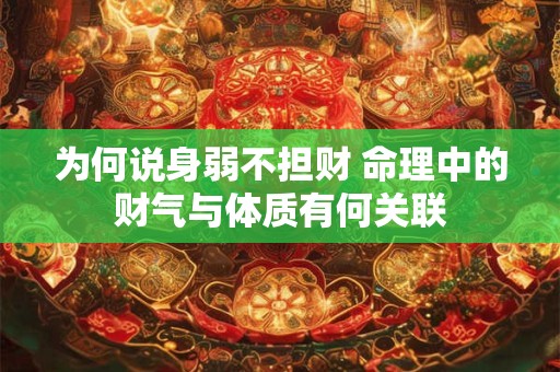 为何说身弱不担财 命理中的财气与体质有何关联