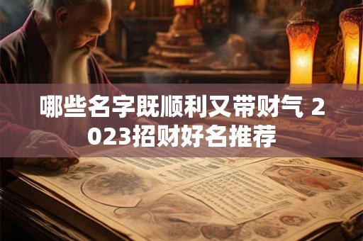 哪些名字既顺利又带财气 2023招财好名推荐