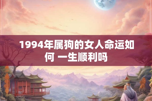 1994年属狗的女人命运如何 一生顺利吗