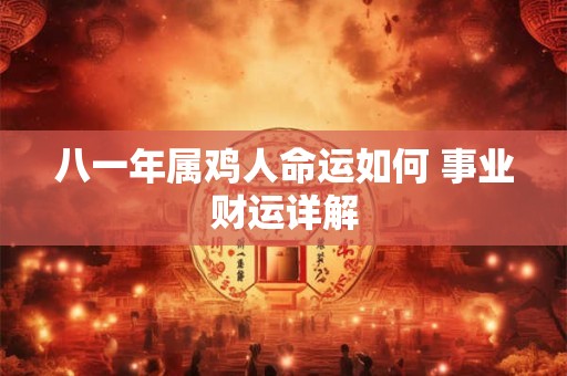 八一年属鸡人命运如何 事业财运详解