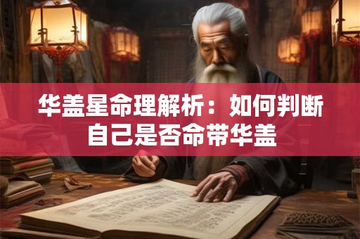 华盖星命理解析：如何判断自己是否命带华盖