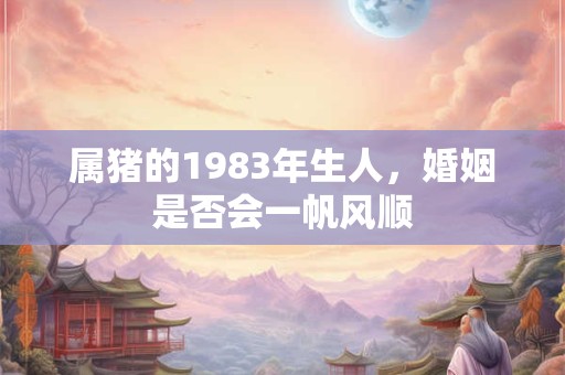 属猪的1983年生人，婚姻是否会一帆风顺