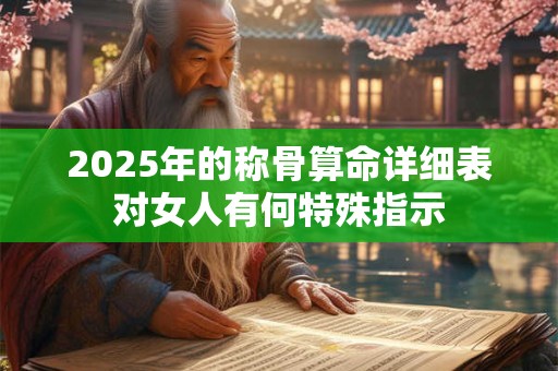 2025年的称骨算命详细表对女人有何特殊指示