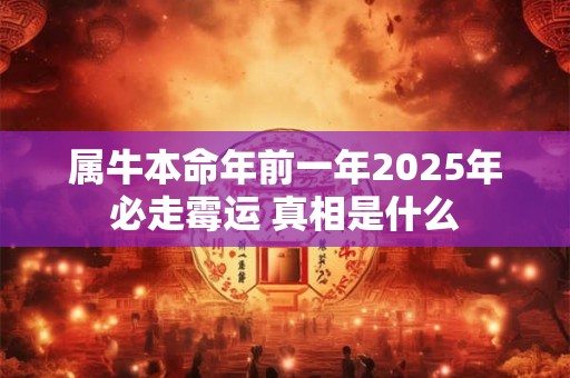 属牛本命年前一年2025年必走霉运 真相是什么