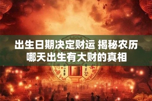 出生日期决定财运 揭秘农历哪天出生有大财的真相
