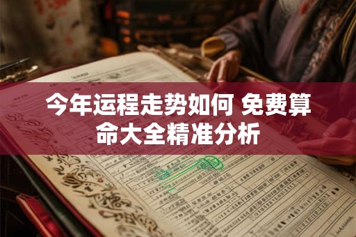 今年运程走势如何 免费算命大全精准分析