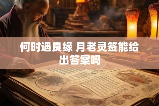 何时遇良缘 月老灵签能给出答案吗