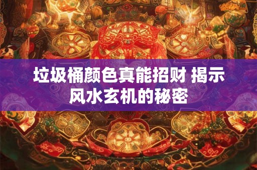 详细阅读:垃圾桶颜色真能招财 揭示风水玄机的秘密 垃圾桶颜色真能招财 揭示风水玄机的秘密