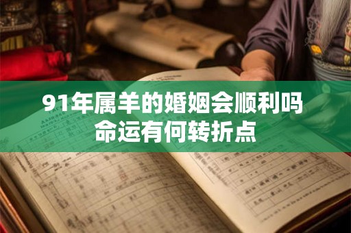 91年属羊的婚姻会顺利吗 命运有何转折点