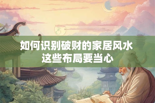 详细阅读:如何识别破财的家居风水 这些布局要当心 如何识别破财的家居风水 这些布局要当心