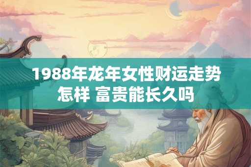 1988年龙年女性财运走势怎样 富贵能长久吗